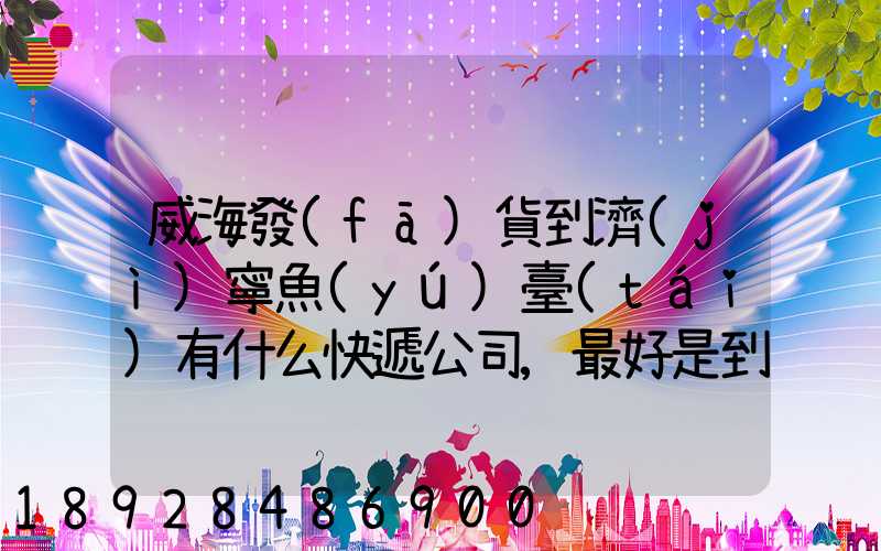 威海發(fā)貨到濟(jì)寧魚(yú)臺(tái)有什么快遞公司,最好是到下面鎮(zhèn)的。就是到家門口的...